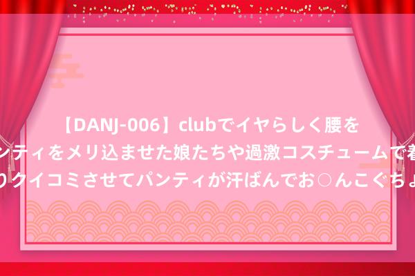 【DANJ-006】clubでイヤらしく腰を振る乱痴気ダンス！パンティをメリ込ませた娘たちや過激コスチュームで着エロやマン土手くっきりクイコミさせてパンティが汗ばんでお○んこぐちょぐちょで勃起しまくりです。 水平怎样?布斯克茨进入MLS全明星周末传球挑战赛