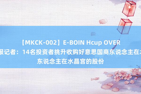 【MKCK-002】E-BOIN Hcup OVER 4HOURS 卫报记者：14名投资者挑升收购好意思国商东说念主在水晶宫的股份