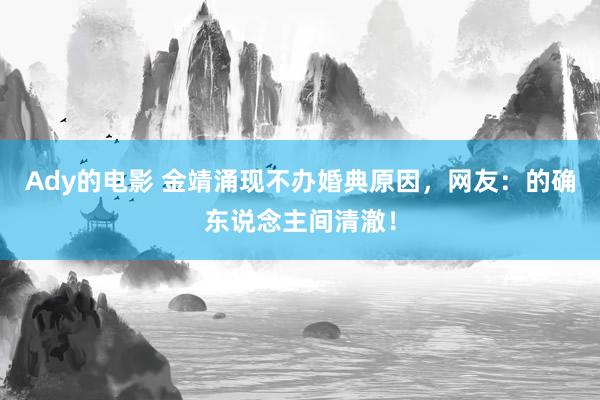 Ady的电影 金靖涌现不办婚典原因，网友：的确东说念主间清澈！