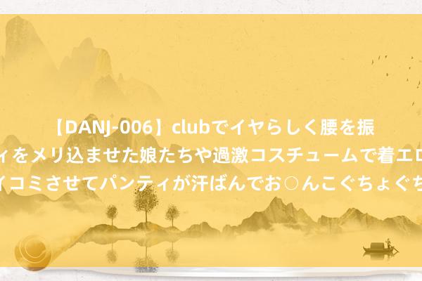 【DANJ-006】clubでイヤらしく腰を振る乱痴気ダンス！パンティをメリ込ませた娘たちや過激コスチュームで着エロやマン土手くっきりクイコミさせてパンティが汗ばんでお○んこぐちょぐちょで勃起しまくりです。 山东文物话正派｜郑燮兰竹菊图轴：廉竹入画来