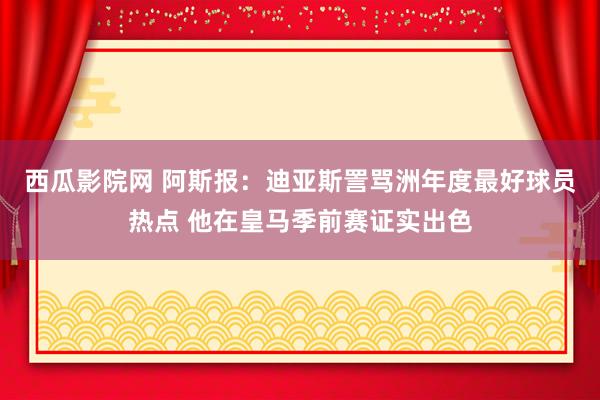 西瓜影院网 阿斯报：迪亚斯詈骂洲年度最好球员热点 他在皇马季前赛证实出色