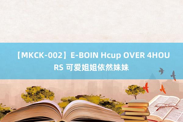 【MKCK-002】E-BOIN Hcup OVER 4HOURS 可爱姐姐依然妹妹