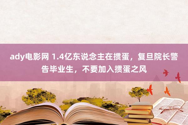 ady电影网 1.4亿东说念主在掼蛋，复旦院长警告毕业生，不要加入掼蛋之风