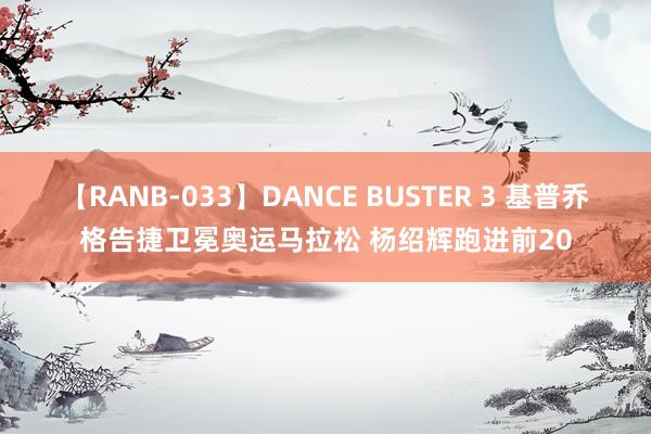 【RANB-033】DANCE BUSTER 3 基普乔格告捷卫冕奥运马拉松 杨绍辉跑进前20