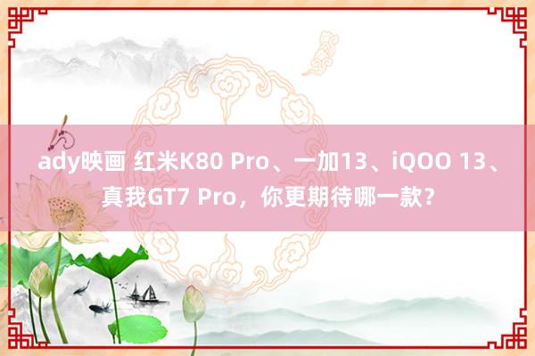 ady映画 红米K80 Pro、一加13、iQOO 13、真我GT7 Pro，你更期待哪一款？