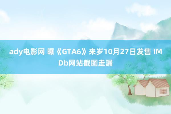 ady电影网 曝《GTA6》来岁10月27日发售 IMDb网站截图走漏