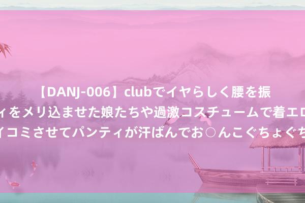 【DANJ-006】clubでイヤらしく腰を振る乱痴気ダンス！パンティをメリ込ませた娘たちや過激コスチュームで着エロやマン土手くっきりクイコミさせてパンティが汗ばんでお○んこぐちょぐちょで勃起しまくりです。 塑造完好头型：宝宝睡姿惩处的五大黄金法例