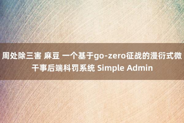 周处除三害 麻豆 一个基于go-zero征战的漫衍式微干事后端科罚系统 Simple Admin