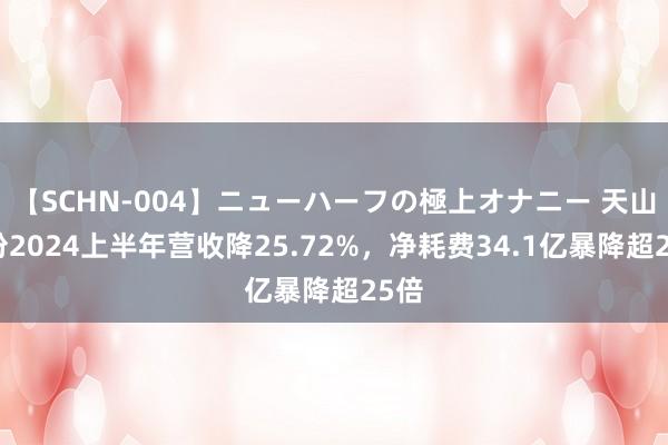 【SCHN-004】ニューハーフの極上オナニー 天山股份2024上半年营收降25.72%，净耗费34.1亿暴降超25倍