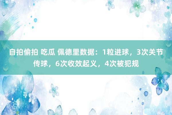 自拍偷拍 吃瓜 佩德里数据：1粒进球，3次关节传球，6次收效起义，4次被犯规