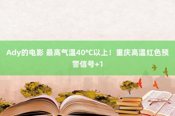 Ady的电影 最高气温40℃以上！重庆高温红色预警信号+1