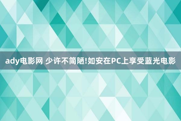 ady电影网 少许不简陋!如安在PC上享受蓝光电影