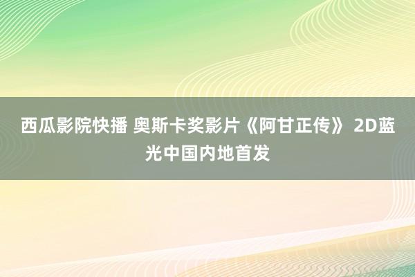 西瓜影院快播 奥斯卡奖影片《阿甘正传》 2D蓝光中国内地首发