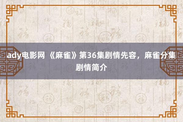 ady电影网 《麻雀》第36集剧情先容，麻雀分集剧情简介