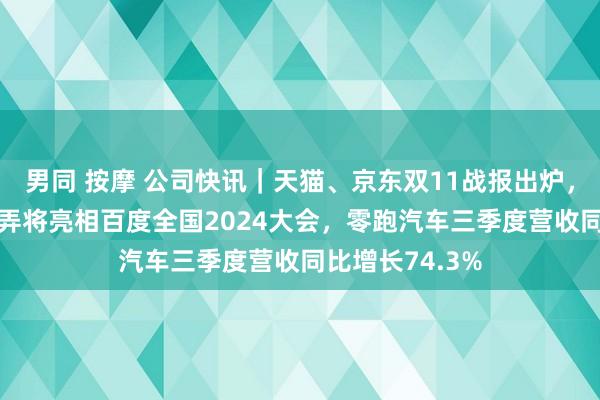 男同 按摩 公司快讯｜天猫、京东双11战报出炉，百款前沿AI愚弄将亮相百度全国2024大会，零跑汽车三季度营收同比增长74.3%